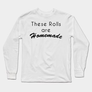 These Rolls Are Homemade Long Sleeve T-Shirt